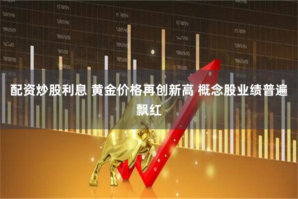 配资炒股利息 黄金价格再创新高 概念股业绩普遍飘红